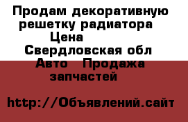 Продам декоративную решетку радиатора › Цена ­ 2 000 - Свердловская обл. Авто » Продажа запчастей   